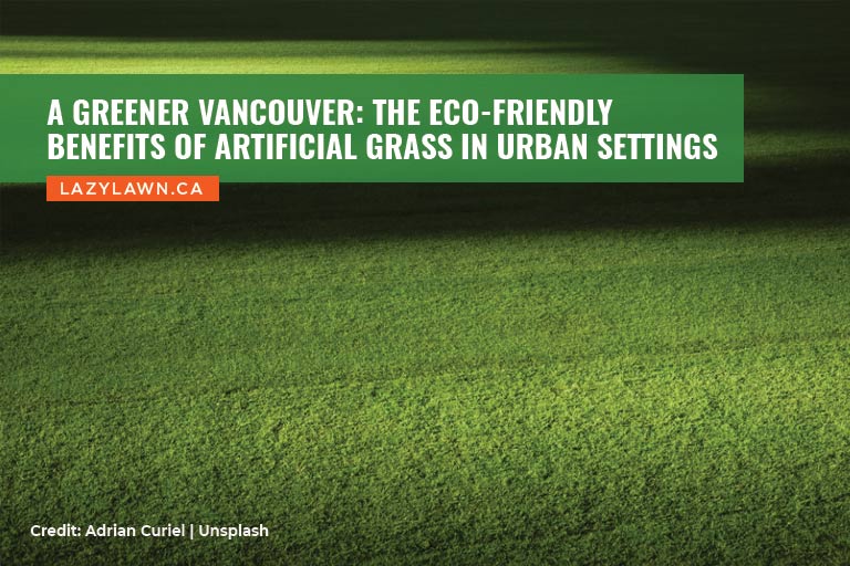 A Greener Vancouver: The Eco-Friendly Benefits of Artificial Grass in Urban Settings