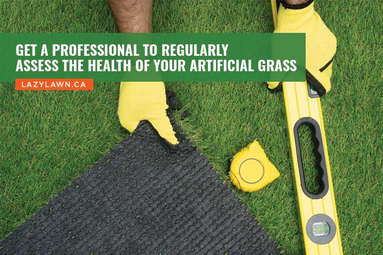 Get a professional to regularly assess the health of your artificial grass