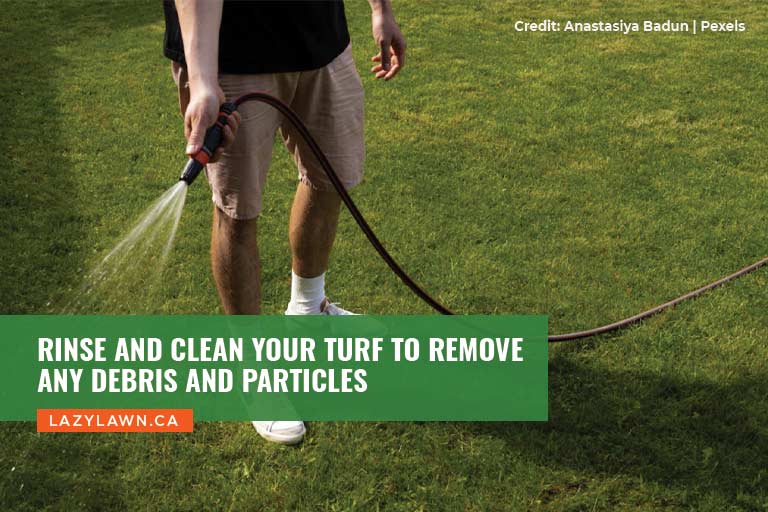 Rinse and clean your turf to remove any debris and particles
